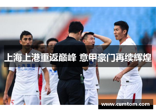 上海上港重返巅峰 意甲豪门再续辉煌