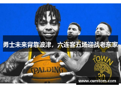勇士未来背靠波津，六连客五场迎战老东家